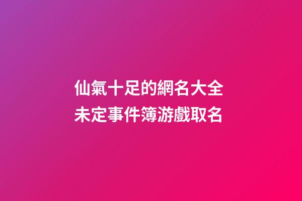 仙氣十足的網名大全 未定事件簿游戲取名